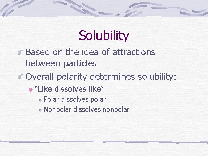 Solubility Based on the idea of attractions between particles Overall polarity determines solubility: “Like
