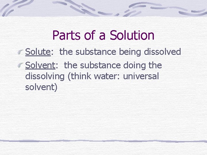 Parts of a Solution Solute: the substance being dissolved Solvent: the substance doing the