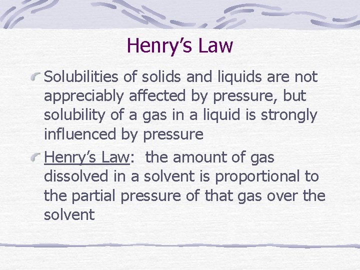 Henry’s Law Solubilities of solids and liquids are not appreciably affected by pressure, but