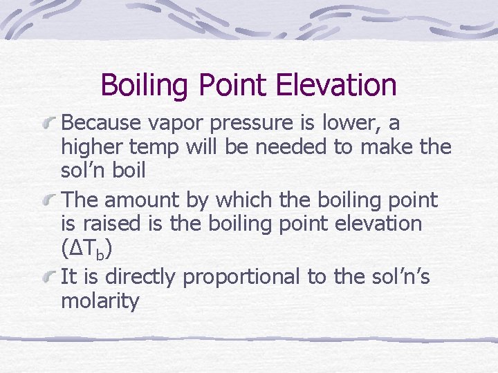 Boiling Point Elevation Because vapor pressure is lower, a higher temp will be needed