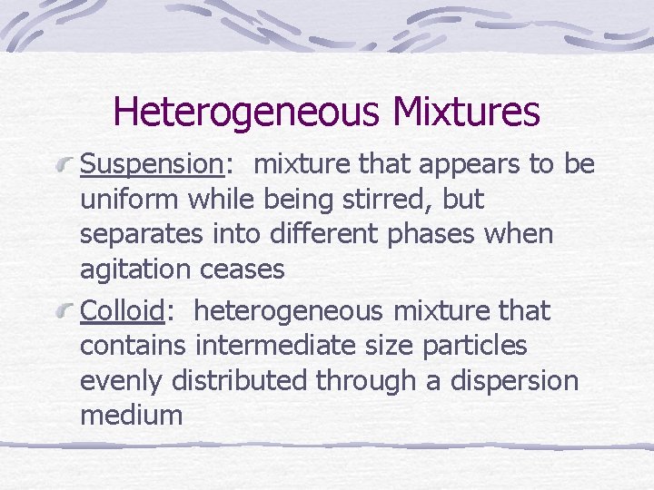 Heterogeneous Mixtures Suspension: mixture that appears to be uniform while being stirred, but separates