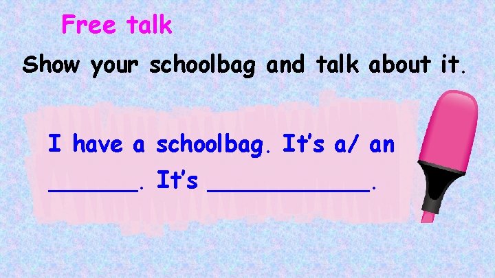Free talk Show your schoolbag and talk about it. I have a schoolbag. It’s