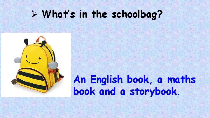 Ø What’s in the schoolbag? An English book, a maths book and a storybook.
