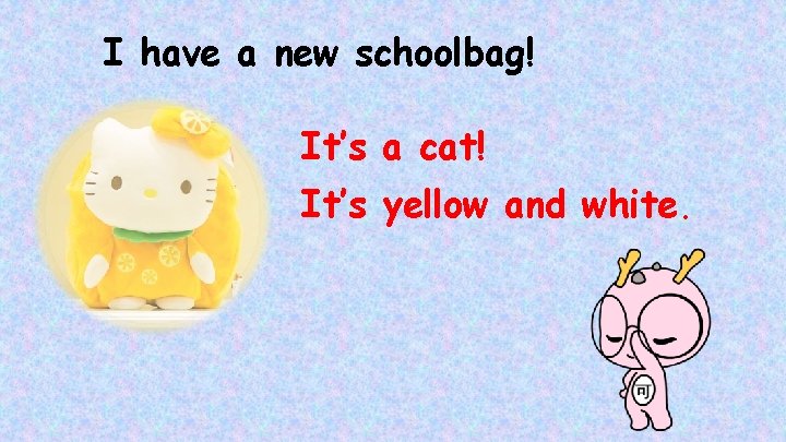 I have a new schoolbag! It’s a cat! It’s yellow and white. 