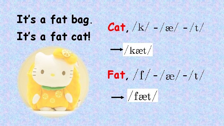 It’s a fat bag. It’s a fat cat! Cat, - - Fat, - -
