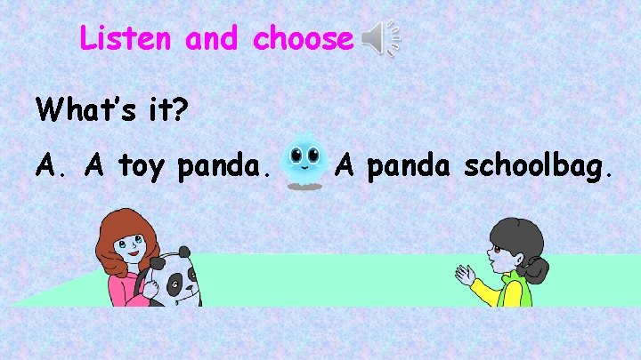 Listen and choose What’s it? A. A toy panda. B. A panda schoolbag. 