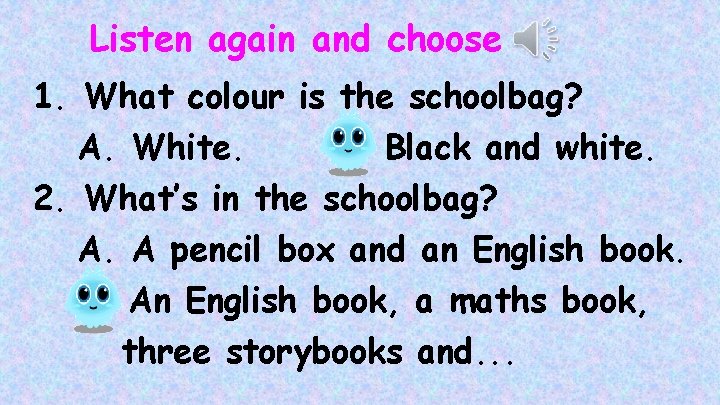 Listen again and choose 1. What colour is the schoolbag? A. White. B. Black