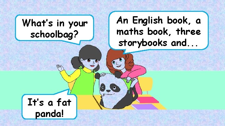 What’s in your schoolbag? It’s a fat panda! An English book, a maths book,
