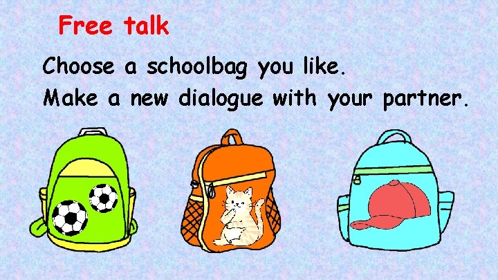 Free talk Choose a schoolbag you like. Make a new dialogue with your partner.