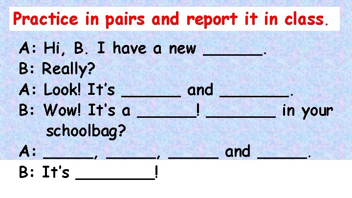 Practice in pairs and report it in class. A: B: Hi, B. I have