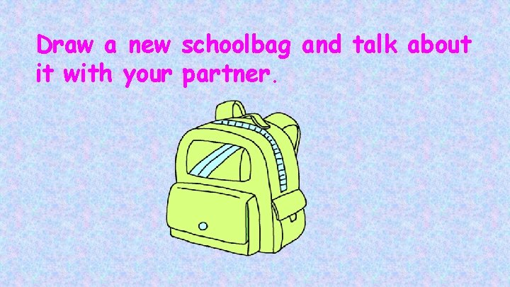 Draw a new schoolbag and talk about it with your partner. 