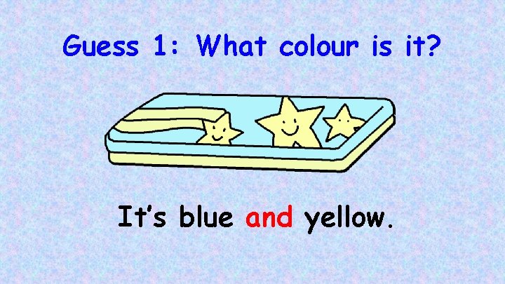 Guess 1: What colour is it? It’s blue and yellow. 