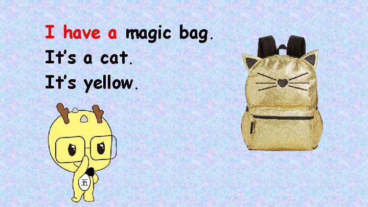 I have a magic bag. It’s a cat. It’s yellow. 