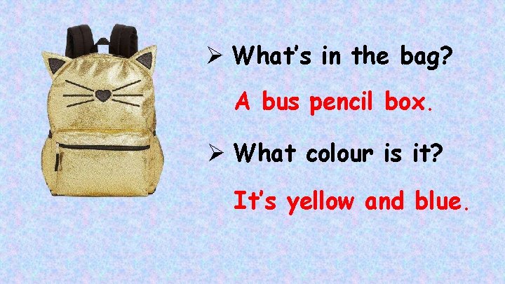 Ø What’s in the bag? A bus pencil box. Ø What colour is it?
