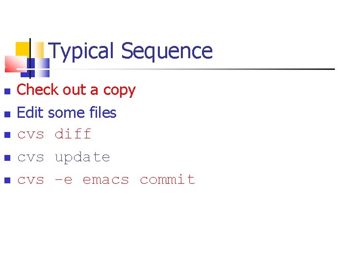 Typical Sequence Check out a copy Edit some files cvs diff cvs update cvs