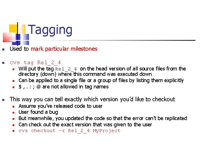 Tagging Used to mark particular milestones cvs tag Rel_2_4 Will put the tag Rel_2_4
