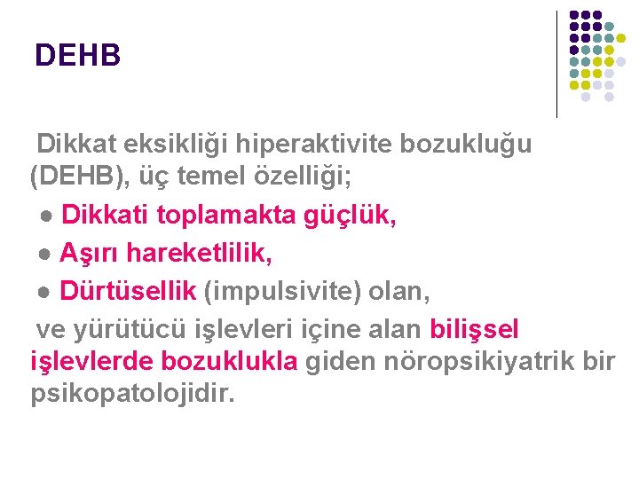 DEHB Dikkat eksikliği hiperaktivite bozukluğu (DEHB), üç temel özelliği; ● Dikkati toplamakta güçlük, ●