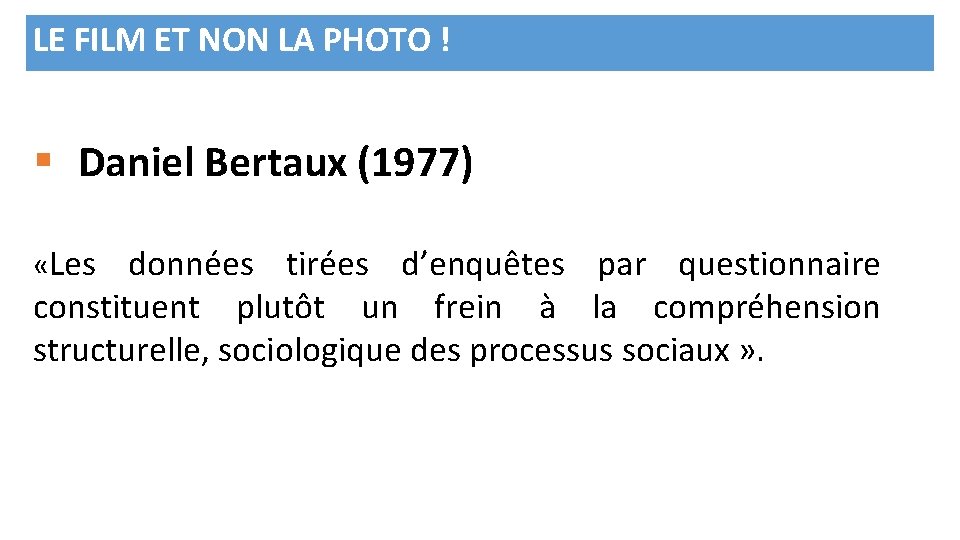 LE FILM ET NON LA PHOTO ! § Daniel Bertaux (1977) «Les données tirées