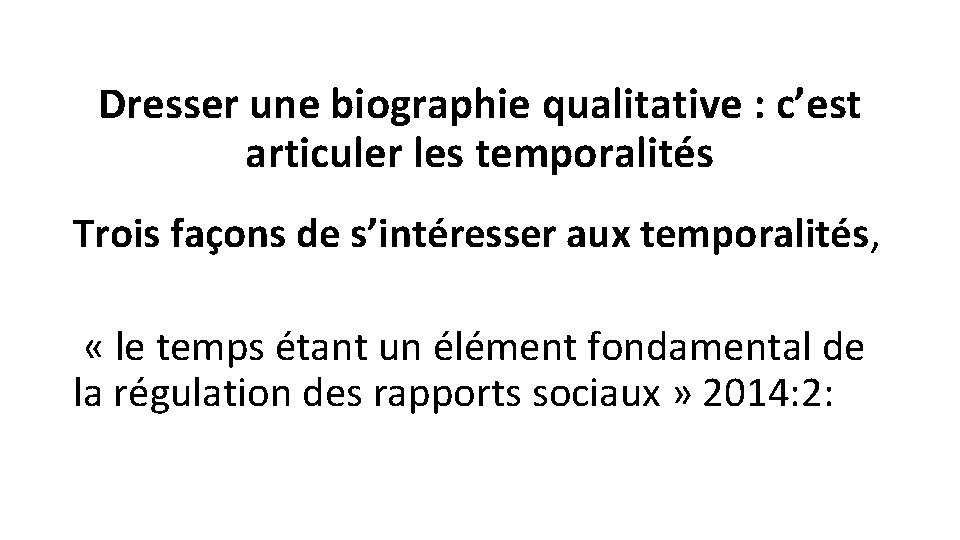 Dresser une biographie qualitative : c’est articuler les temporalités Trois façons de s’intéresser aux