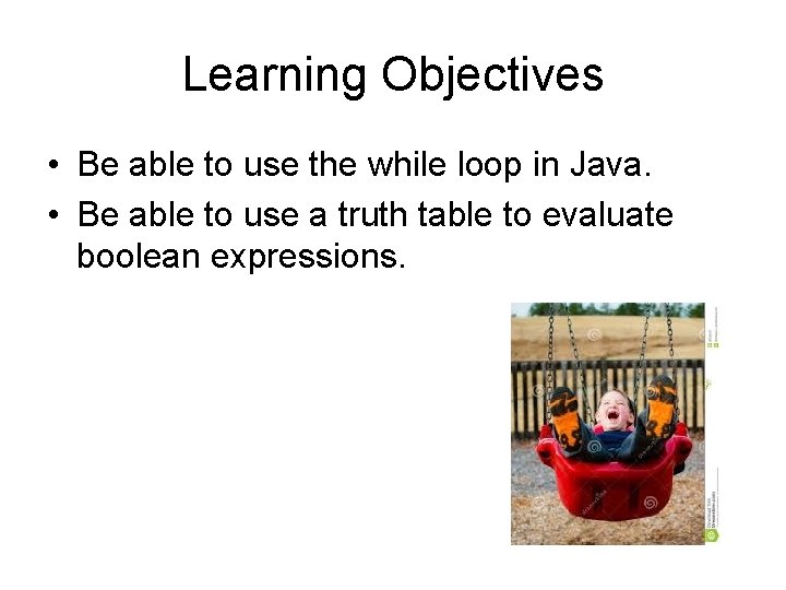 Learning Objectives • Be able to use the while loop in Java. • Be