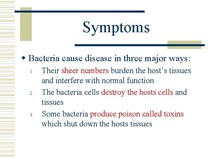 Symptoms w Bacteria cause disease in three major ways: 1. 2. 3. Their sheer