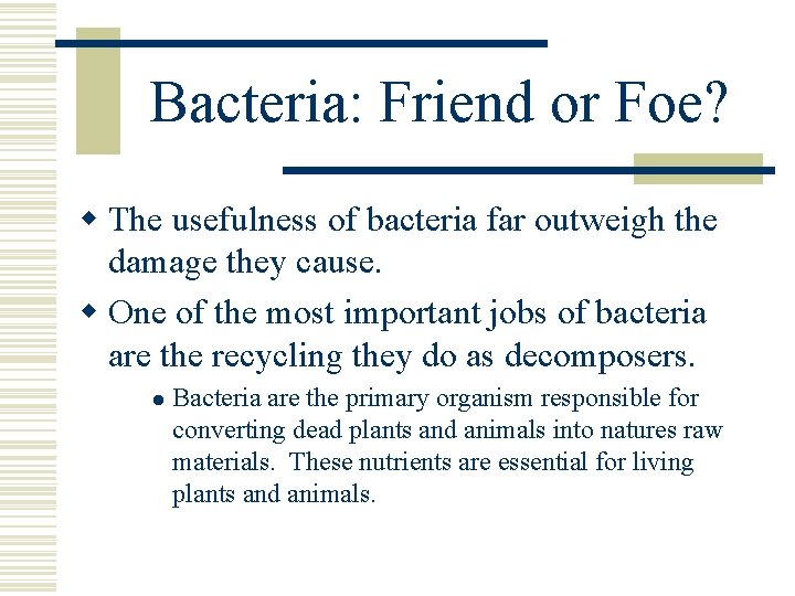 Bacteria: Friend or Foe? w The usefulness of bacteria far outweigh the damage they