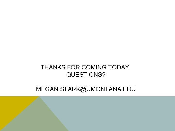 THANKS FOR COMING TODAY! QUESTIONS? MEGAN. STARK@UMONTANA. EDU 