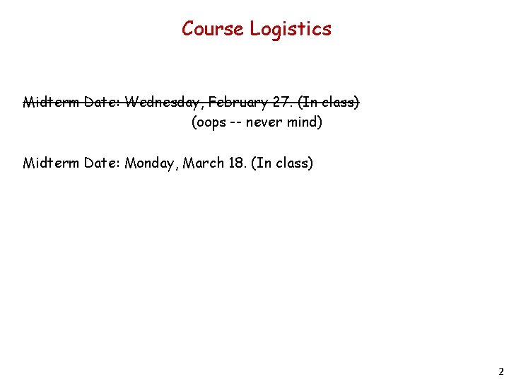 Course Logistics Midterm Date: Wednesday, February 27. (In class) (oops -- never mind) Midterm