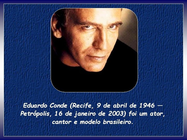 Eduardo Conde (Recife, 9 de abril de 1946 — Petrópolis, 16 de janeiro de