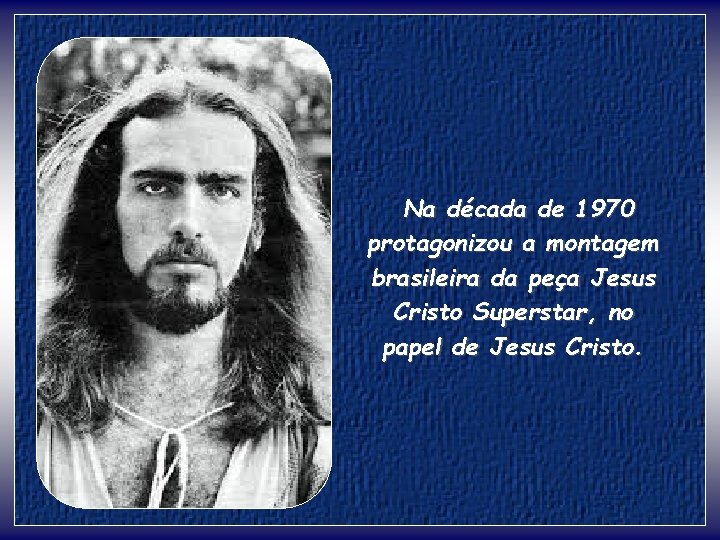 Na década de 1970 protagonizou a montagem brasileira da peça Jesus Cristo Superstar, no