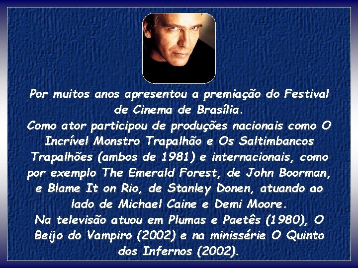 Por muitos anos apresentou a premiação do Festival de Cinema de Brasília. Como ator