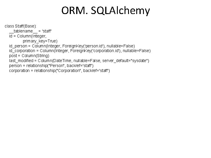 ORM. SQLAlchemy class Staff(Base): __tablename__ = 'staff' id = Column(Integer, primary_key=True) id_person = Column(Integer,