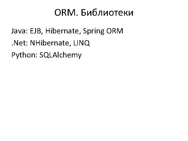 ORM. Библиотеки Java: EJB, Hibernate, Spring ORM. Net: NHibernate, LINQ Python: SQLAlchemy 