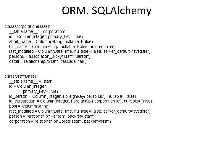 ORM. SQLAlchemy class Corporation(Base): __tablename__ = 'corporation' id = Column(Integer, primary_key=True) short_name = Column(String,