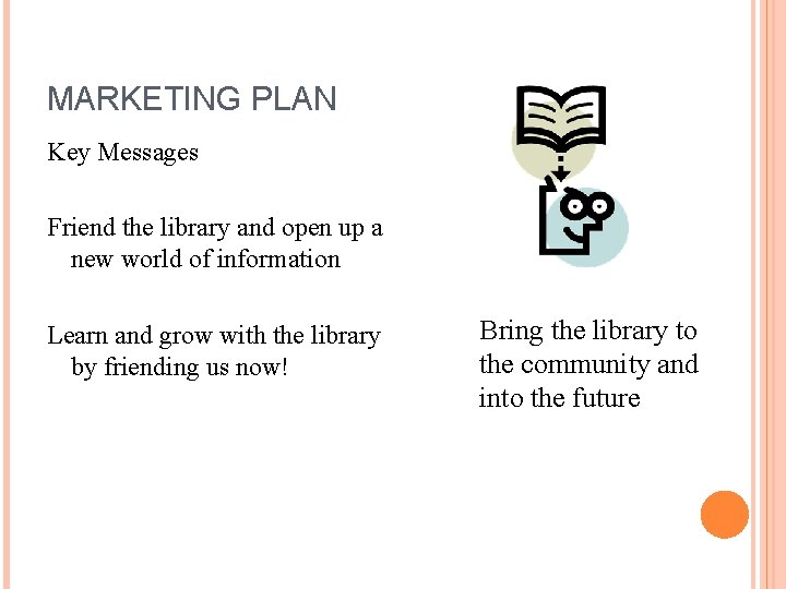 MARKETING PLAN Key Messages Friend the library and open up a new world of