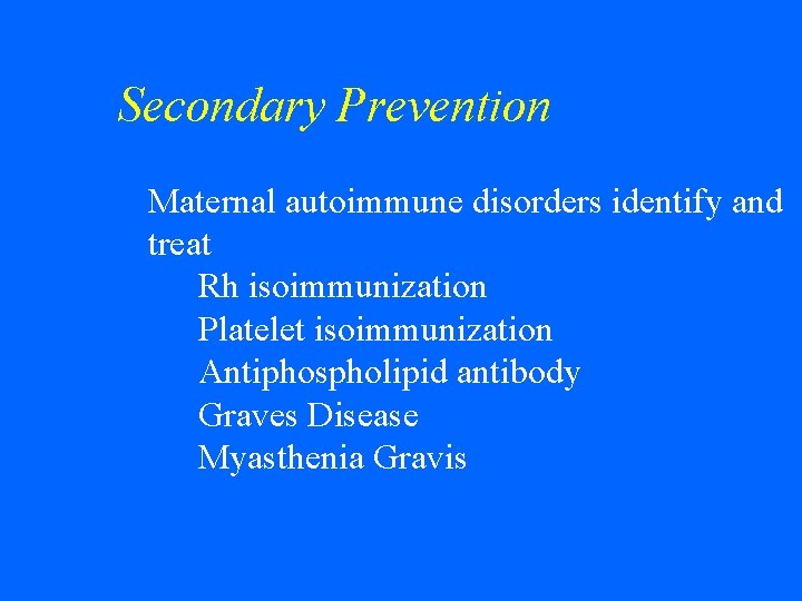Secondary Prevention w Maternal autoimmune disorders identify and treat Rh isoimmunization Platelet isoimmunization Antiphospholipid