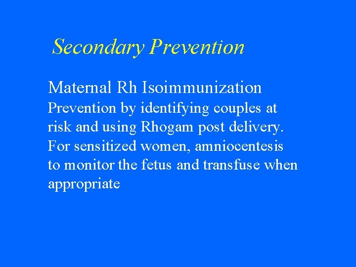 Secondary Prevention • Maternal Rh Isoimmunization Prevention by identifying couples at risk and using