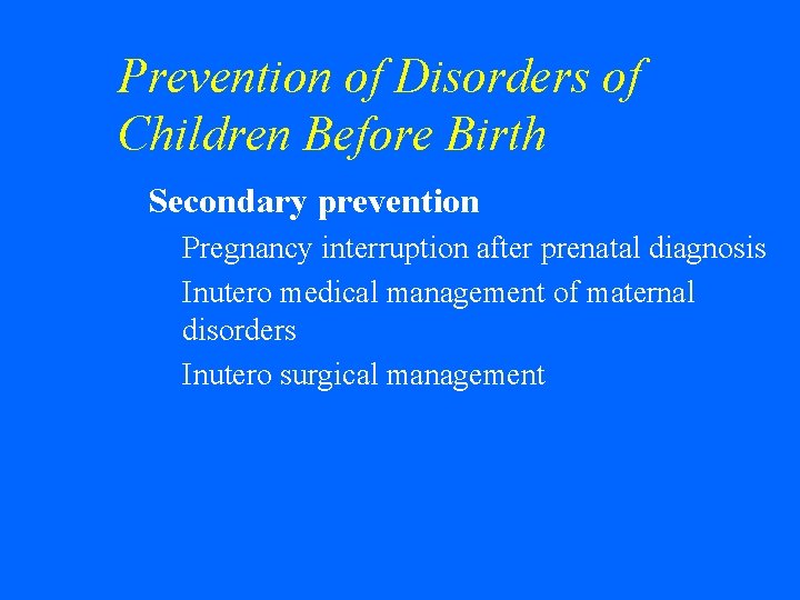 Prevention of Disorders of Children Before Birth w Secondary prevention • Pregnancy interruption after