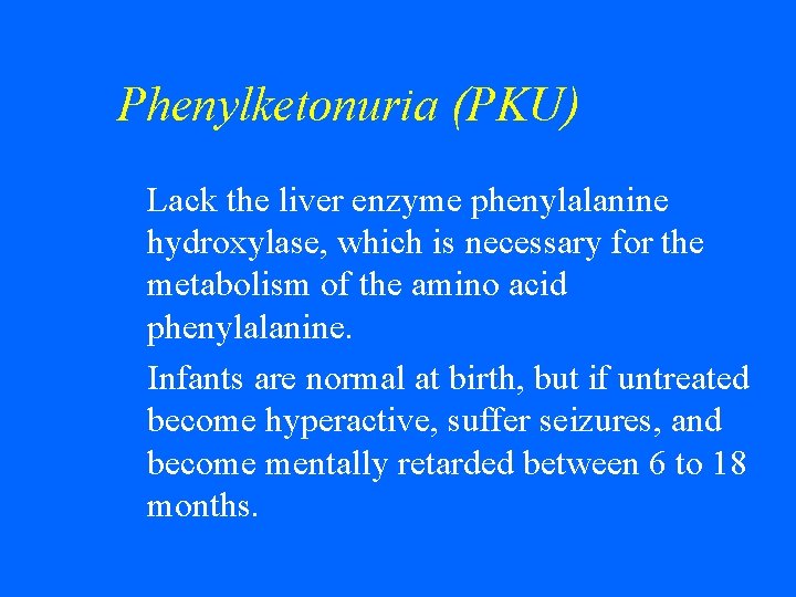 Phenylketonuria (PKU) Lack the liver enzyme phenylalanine hydroxylase, which is necessary for the metabolism