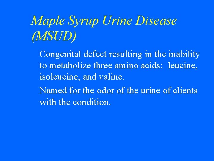 Maple Syrup Urine Disease (MSUD) Congenital defect resulting in the inability to metabolize three
