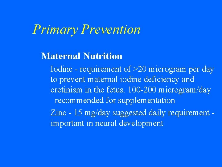 Primary Prevention w Maternal Nutrition • Iodine - requirement of >20 microgram per day