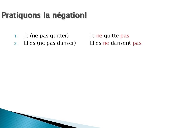 Pratiquons la négation! 1. 2. Je (ne pas quitter) Elles (ne pas danser) Je