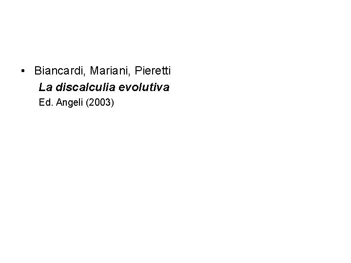  • Biancardi, Mariani, Pieretti La discalculia evolutiva Ed. Angeli (2003) 