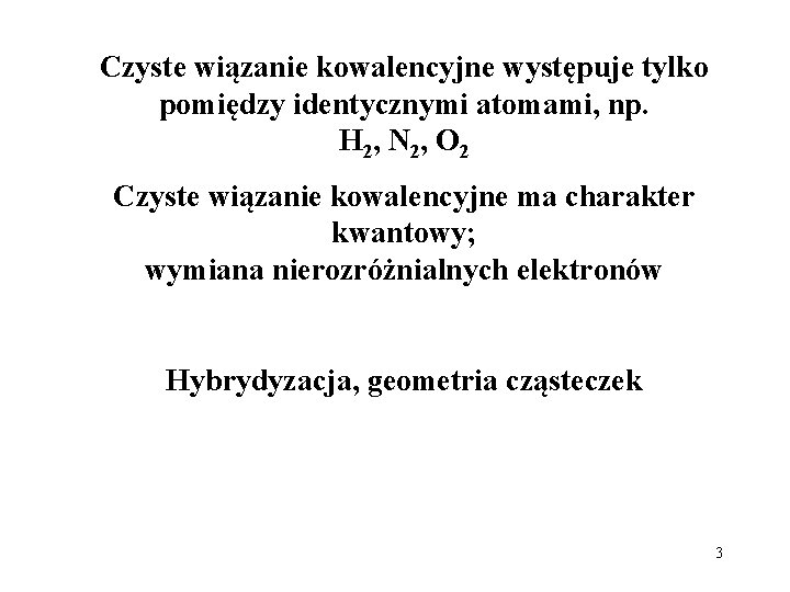 Czyste wiązanie kowalencyjne występuje tylko pomiędzy identycznymi atomami, np. H 2, N 2, O