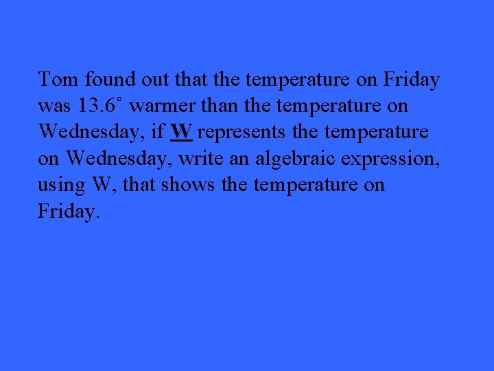 Tom found out that the temperature on Friday was 13. 6˚ warmer than the