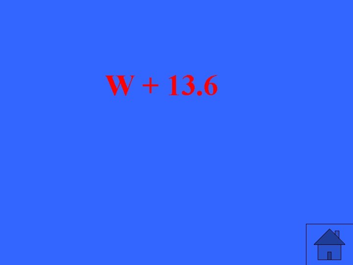 W + 13. 6 