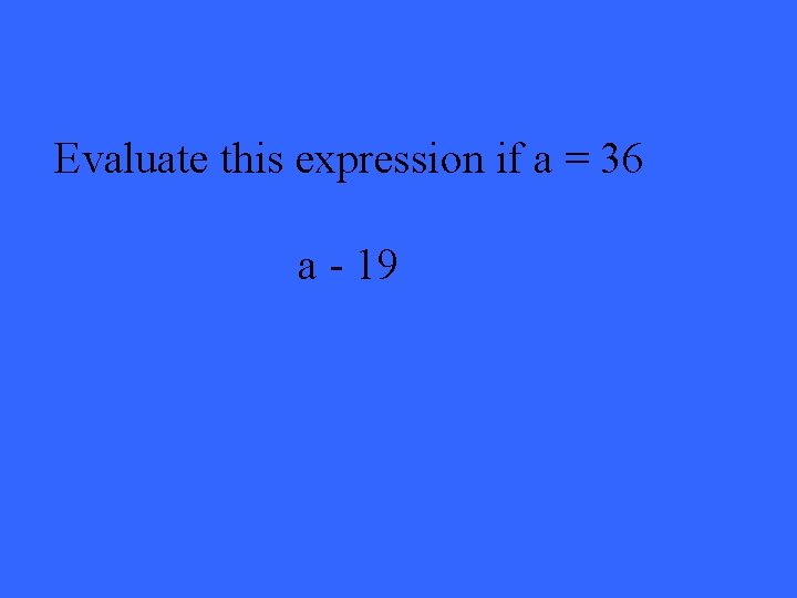 Evaluate this expression if a = 36 a - 19 