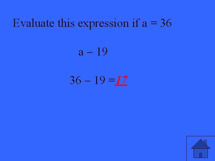 Evaluate this expression if a = 36 a – 19 36 – 19 =17