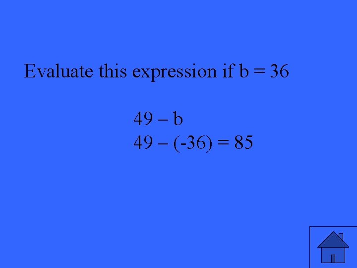 Evaluate this expression if b = 36 49 – b 49 – (-36) =