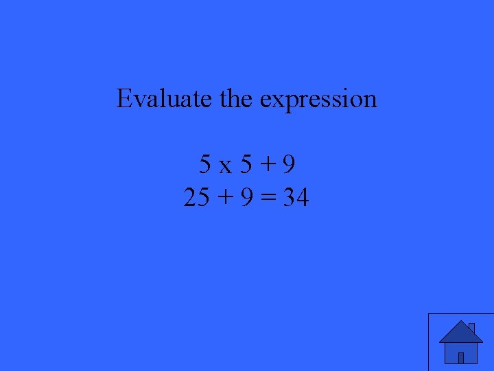 Evaluate the expression 5 x 5+9 25 + 9 = 34 